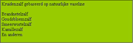 Tekstvak: Kruidenzalf gebaseerd op natuurlijke vaselineBrandnetelzalfGoudsbloemzalfSmeerwortelzalfKamillezalfEn anderen
